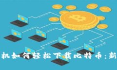 安卓手机如何轻松下载比特币：新手指南