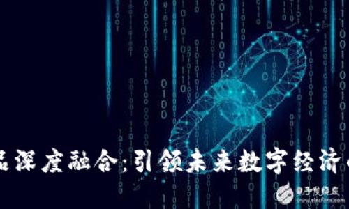 区块链产品深度融合：引领未来数字经济的全新模式