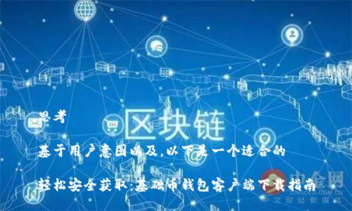 思考

基于用户意图以及，以下是一个适合的

轻松安全获取：基础币钱包客户端下载指南