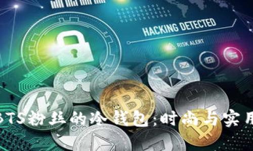 如何选择适合BTS粉丝的冷钱包：时尚与实用性的完美结合