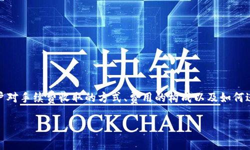 在区块链世界中，交易手续费是一个至关重要的部分，特别是在使用数字货币钱包如imToken时。很多用户对手续费收取的方式、费用的构成以及如何进行合理控制有诸多疑问。本文将深入探讨imToken的手续费机制，让你对这一重要的环节有透彻的了解。

深入解读imToken交易手续费收取机制