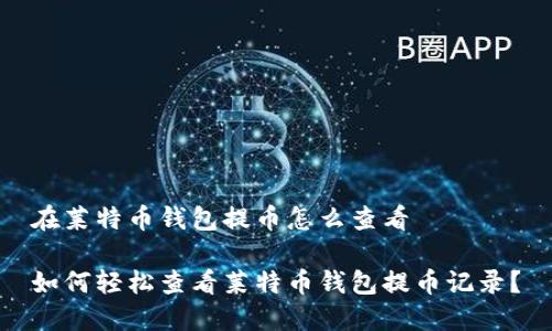 在莱特币钱包提币怎么查看

如何轻松查看莱特币钱包提币记录？