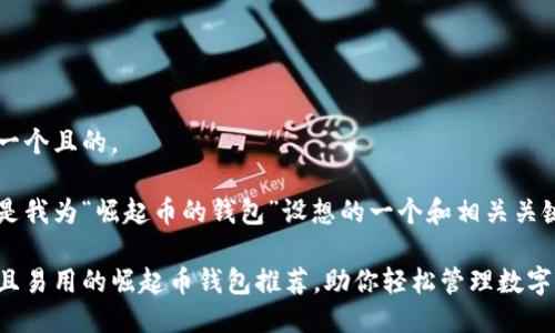 思考一个且的， 

以下是我为“崛起币的钱包”设想的一个和相关关键词：

安全且易用的崛起币钱包推荐，助你轻松管理数字资产!