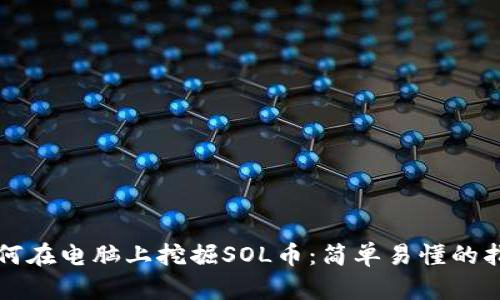 如何在电脑上挖掘SOL币：简单易懂的指南