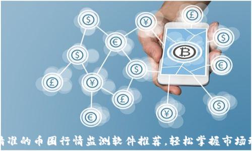   
最精准的币圈行情监测软件推荐，轻松掌握市场动向