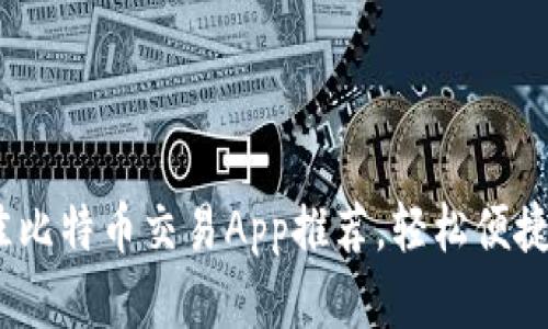 2023年最佳比特币交易App推荐，轻松便捷的投资选择