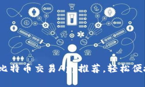 2023年最佳比特币交易App推荐，轻松便捷的投资选择
