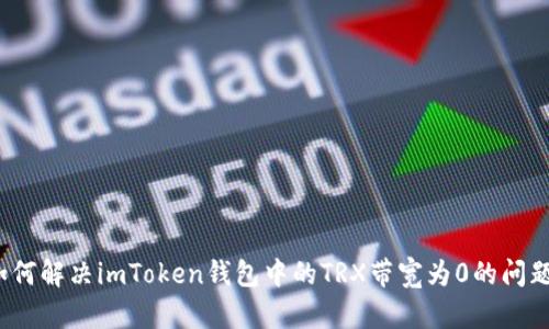 如何解决imToken钱包中的TRX带宽为0的问题？