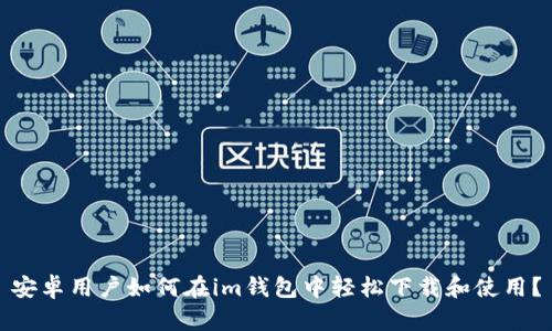 安卓用户如何在im钱包中轻松下载和使用？