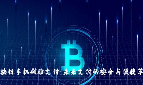区块链手机刷脸支付:未来支付的安全与便捷革命