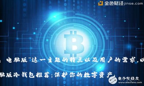 思考的  
考虑到“冷钱包 电脑版”这一主题的特点以及用户的需求，以下是一个过的

安全可靠的电脑版冷钱包推荐：保护你的数字资产