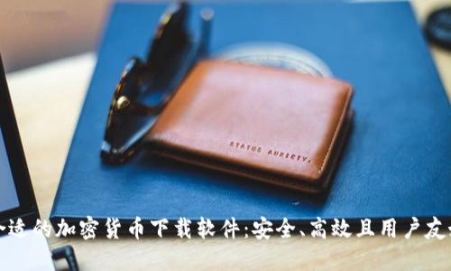 寻找最合适的加密货币下载软件：安全、高效且用户友好的选择