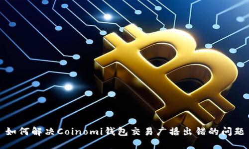 如何解决Coinomi钱包交易广播出错的问题