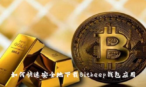 如何快速安全地下载Bitkeep钱包应用