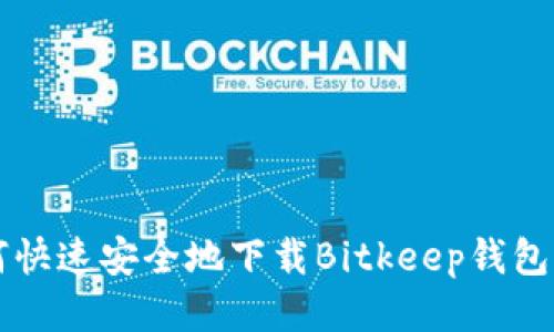 如何快速安全地下载Bitkeep钱包应用