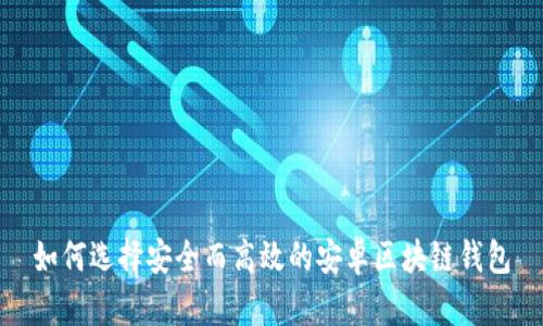 如何选择安全而高效的安卓区块链钱包