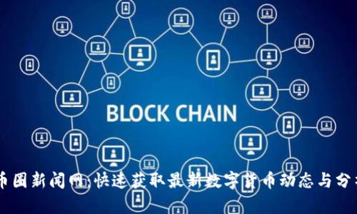 币圈新闻网:快速获取最新数字货币动态与分析