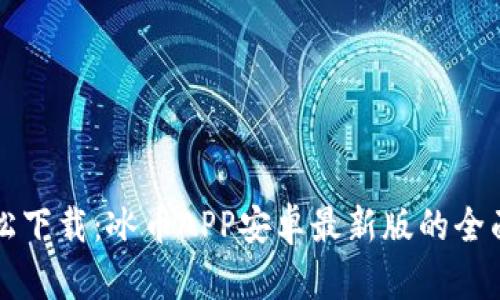   轻松下载：冰币APP安卓最新版的全面指南