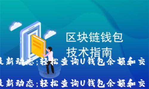 
掌握最新动态：轻松查询U钱包余额和交易记录

掌握最新动态：轻松查询U钱包余额和交易记录