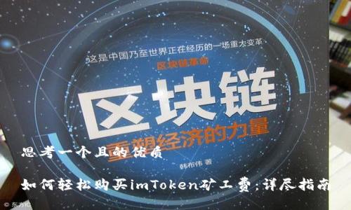 思考一个且的优质
如何轻松购买imToken矿工费:详尽指南