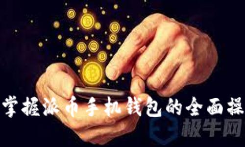 : 轻松掌握派币手机钱包的全面操作教程