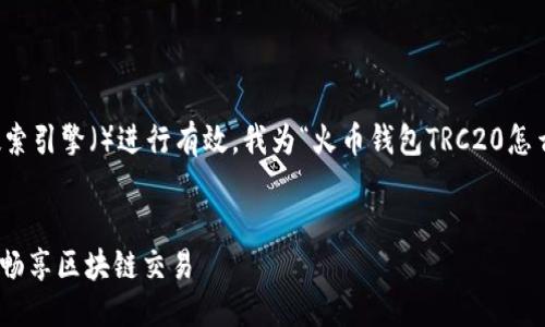 思考

为了吸引更多用户的注意，并对搜索引擎（）进行有效，我为“火币钱包TRC20怎么用”整理了一个合适的和关键词：


火币钱包TRC20的实用指南：轻松畅享区块链交易