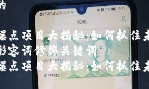 思考一个且的
区块链竞猜爆点项目大揭秘:如何抓住未来投资机会
选择精准的形容词修饰关键词
区块链竞猜爆点项目大揭秘:如何抓住未来投资机会