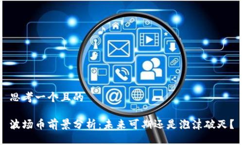 思考一个且的

波场币前景分析：未来可期还是泡沫破灭？