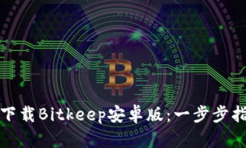 如何轻松下载Bitkeep安卓版：一步步指南与技巧