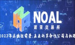 2023年区块链前景：未来的革命性公司与机遇