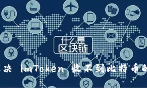 如何解决 imToken 收不到比特币的问题?