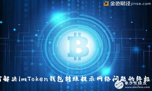 如何解决imToken钱包转账提示网络问题的终极指南