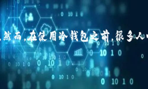冷钱包收费吗

在数字货币的世界中，安全存储资产是一项至关重要的工作。冷钱包，作为一种被广泛使用的存储方式，常常是许多人选择的安全存储手段。然而，在使用冷钱包之前，很多人心中都有一个疑问：冷钱包需要收费吗？通过本篇文章，我们将深入探讨这个问题，同时为大家解答冷钱包的收费情况及其使用的其他疑问。

冷钱包的收费情况：解析与使用指南