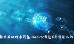 如何解决好比特币钱包（Haobtc钱包）无法进入的