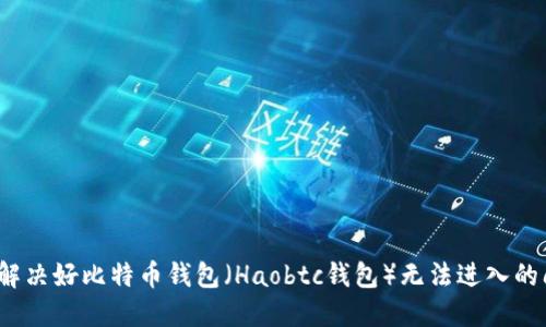 如何解决好比特币钱包(Haobtc钱包)无法进入的问题?