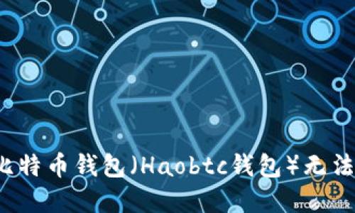 如何解决好比特币钱包(Haobtc钱包)无法进入的问题?