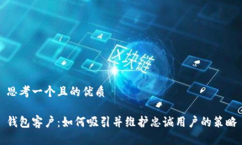 思考一个且的优质

钱包客户：如何吸引并维护忠诚用户的策略