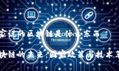 国家说的区块链是什么东西
区块链的未来:国家政策与技术革新