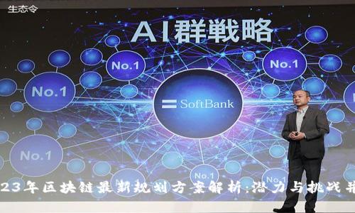 2023年区块链最新规划方案解析:潜力与挑战并存