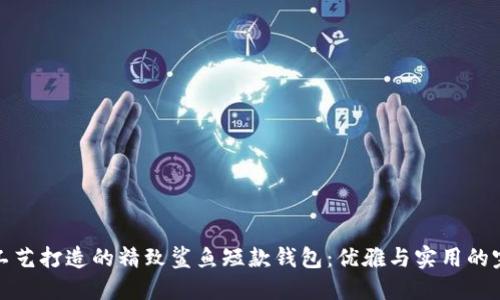 意大利工艺打造的精致鲨鱼短款钱包：优雅与实用的完美结合