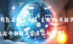 以下是为“创建钱包名称怎么填”主题的、关键