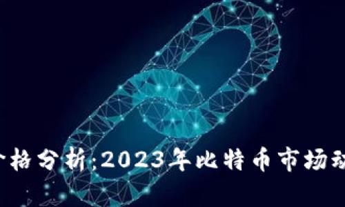 最新BTC行情价格分析：2023年比特币市场动向与投资机会