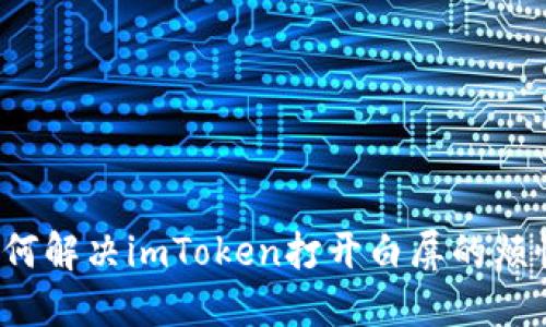 如何解决imToken打开白屏的烦恼?