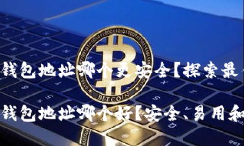 比特币钱包地址哪个更安全？探索最佳选择

比特币钱包地址哪个好？安全、易用和功能全