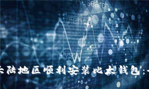 如何在大陆地区顺利安装比太钱包：全面指南
