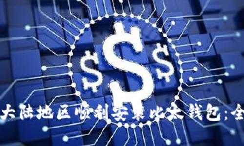 如何在大陆地区顺利安装比太钱包：全面指南