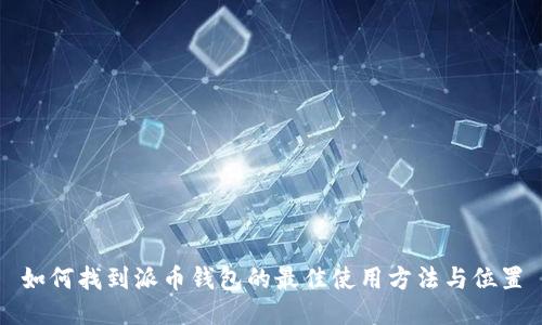 如何找到派币钱包的最佳使用方法与位置