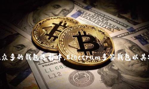 引言

在数字货币的世界里，安全与便捷是每个投资者所追求的重要目标。随着比特币和其他加密货币的不断普及，越来越多的人开始关注如何安全地存储自己的数字资产。而在众多的钱包选择中，Electrum多签钱包以其安全性和灵活性脱颖而出。在这篇文章中，我们将深入探讨Electrum多签钱包的特点、优点，以及常见问题，帮助用户更好地理解如何利用这一工具来保护自己的加密资产。

安全、高效的Electrum多签钱包使用指南
