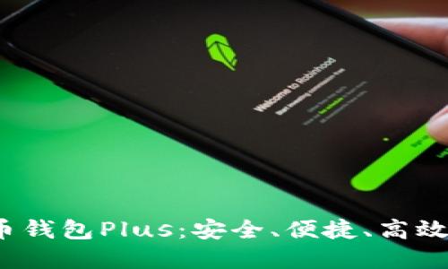 2021年国际数字货币钱包Plus：安全、便捷、高效的数字资产管理工具