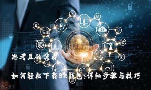 思考且的优质

如何轻松下载BK钱包：详细步骤与技巧